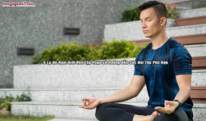 5 Lý Do Nam Giới Nên Tập Yoga và Hướng Dẫn Các Bài Tập Phù Hợp