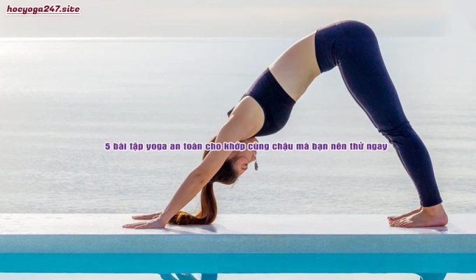 5 bài tập yoga an toàn cho khớp cùng chậu mà bạn nên thử ngay