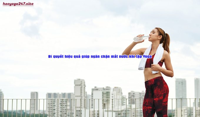 Bí quyết hiệu quả giúp ngăn chặn mất nước khi tập Yoga