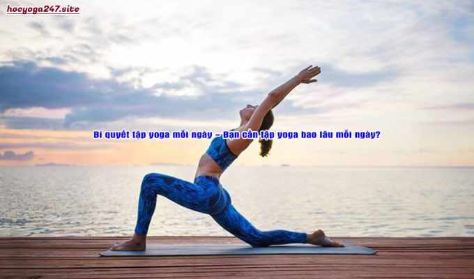 Bí quyết tập yoga mỗi ngày – Bạn cần tập yoga bao lâu mỗi ngày?