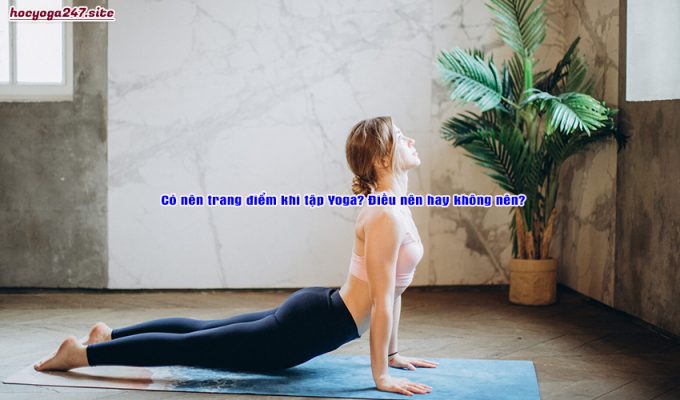 Có nên trang điểm khi tập Yoga? Điều nên hay không nên?