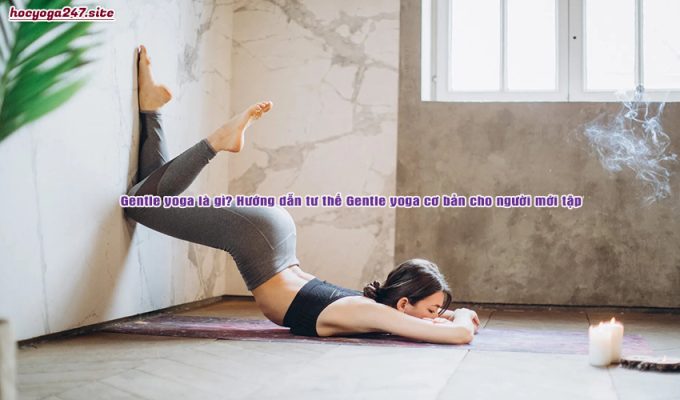 Gentle yoga là gì? Hướng dẫn tư thế Gentle yoga cơ bản cho người mới tập