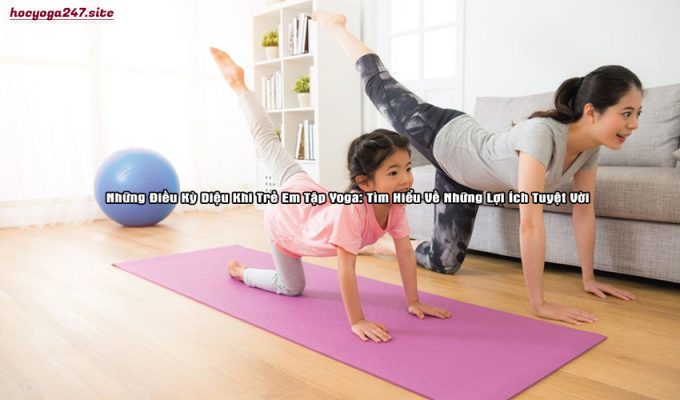 Những Điều Kỳ Diệu Khi Trẻ Em Tập Yoga: Tìm Hiểu Về Những Lợi Ích Tuyệt Vời