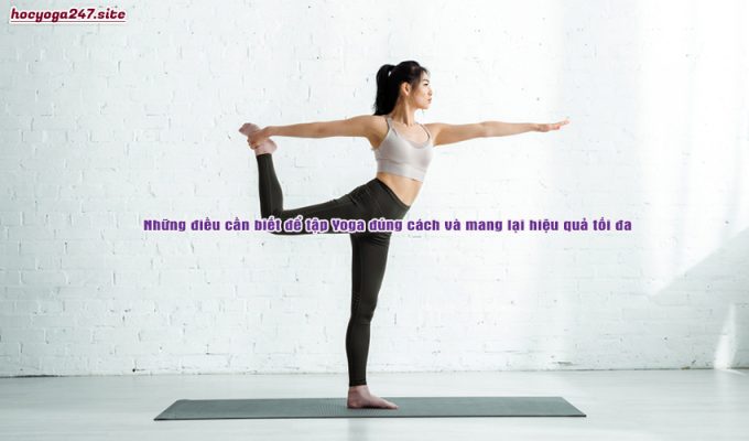 Những điều cần biết để tập Yoga đúng cách và mang lại hiệu quả tối đa