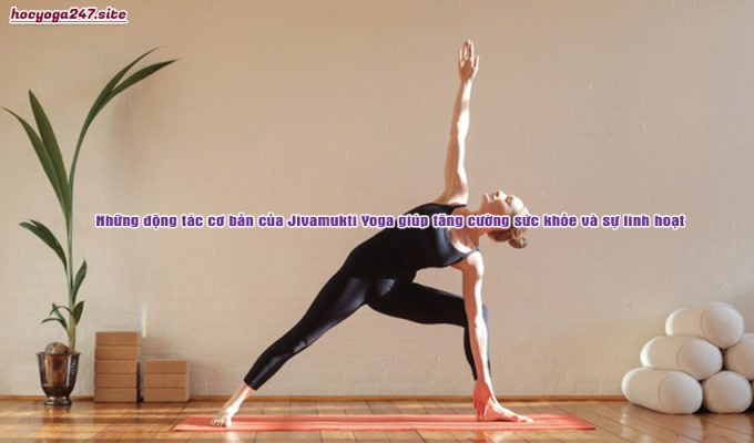 Những động tác cơ bản của Jivamukti Yoga giúp tăng cường sức khỏe và sự linh hoạt