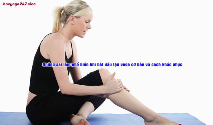 Những sai lầm phổ biến khi bắt đầu tập yoga cơ bản và cách khắc phục