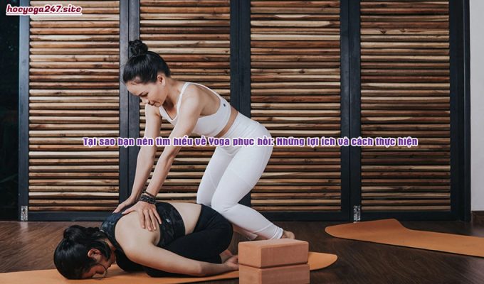 Tại sao bạn nên tìm hiểu về Yoga phục hồi: Những lợi ích và cách thực hiện