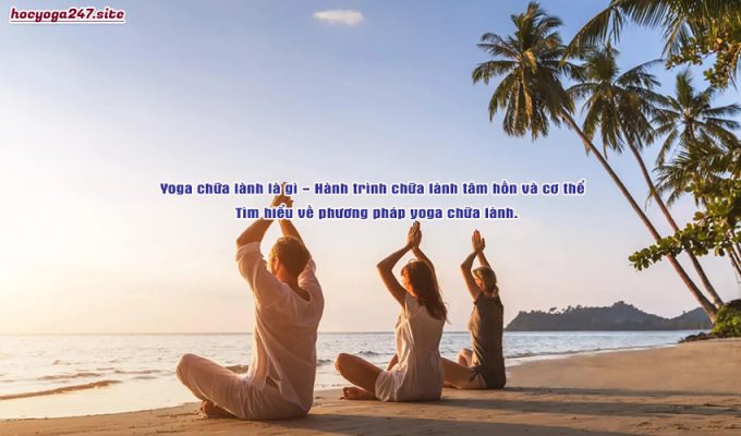 Yoga chữa lành là gì – Hành trình chữa lành tâm hồn và cơ thể – Tìm hiểu về phương pháp yoga chữa lành.